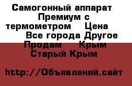 Самогонный аппарат “Премиум с термометром“ › Цена ­ 4 900 - Все города Другое » Продам   . Крым,Старый Крым